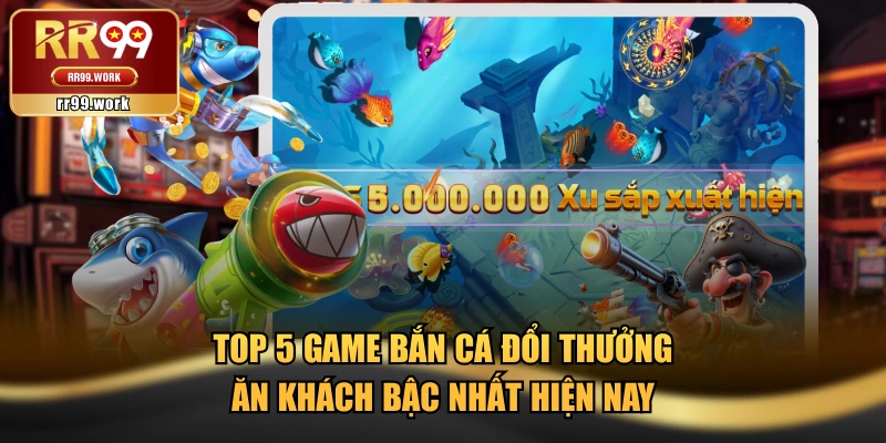Top 5 Game Bắn Cá Đổi Thưởng Ăn Khách Bậc Nhất Hiện Nay